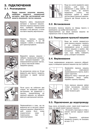 Page 2828
3.ѝПІДКЛЮЧЕННЯ
3.1.ѝРозпакування
Передѝ першимѝ запускомѝ машини,
необхідноѝ видалитиѝ пакувальний
матеріал,ѝ якийѝ бувѝ застосованийѝ для
захистуѝвнутрішніхѝчастинѝмашини.
Видалітьѝ увесьѝ пакувальний
матеріалѝ зѝ пральноїѝ машини.
Нахилітьѝпральнуѝмашинуѝвѝрізні
боки,ѝ приберітьѝ пакувальний
матеріалѝ з-підѝ двигуна,ѝаѝпотім
поставтеѝмашинуѝвертикально.
Нахилітьѝ пральнуѝ машину
назад,ѝ повернітьѝ їїѝ наѝ90
градусівѝ іѝ знімітьѝ зѝ платформи
дляѝтранспортування.
Відкрийтеѝ кришкуѝ машиниѝ і...