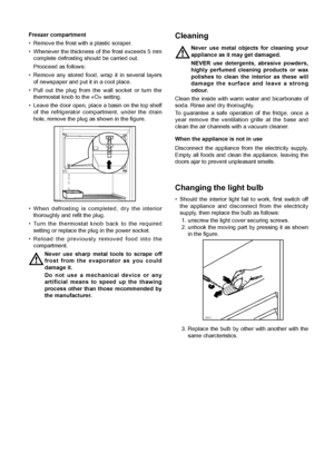 Page 4040
Freezer compartment
¥ Remove the frost with a plastic scraper.
¥ Whenever the thickness of the frost exceeds 5 mm
complete defrosting should be carried out.
Prooceed as follows:
¥ Remove any stored food, wrap it in several layers
of newspaper and put it in a cool place.
¥ Pull out the plug from the wall socket or turn the
thermostat knob to the ÇOÈ setting.
¥ Leave the door open, place a basin on the top shelf
of the refrigerator compartment, under the drain
hole, remove the plug as shown in the...