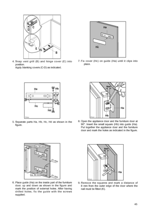 Page 4545
6. Place guide (Ha) on the inside part of the furniture
door, up and down as shown in the figure and
mark the position of external holes. After having
drilled holes, fix the guide with the screws
supplied.
5. Separate parts Ha, Hb, Hc, Hd as shown in the
figure.
4. Snap vent grill (B) and hinge cover (E) into
position.
Apply blanking covers (C-D) as indicated.
B E
C
D
PR266
HaHb
Hc
Hd
21 m
m
21 m
m
ca. 50 mm
90°
90°
ca. 50 mm
PR167
Ha
Hb
8mm
8. Open the appliance door and the furniture door at
90¡....