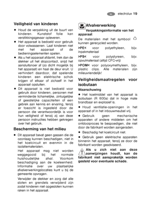 Page 19electrolux 19NL PL
Veiligheid van kinderen
Houd de verpakking uit de buurt van
kinderen. Kunststof folie kan
verstikkingsgevaar opleveren.
Het apparaat is bedoeld voor gebruik
door volwassenen. Laat kinderen niet
met het apparaat of de
bedieningselementen spelen.
Als u het apparaat afdankt, trek dan de
stekker uit het stopcontact, snijd het
aansluitsnoer af (zo dicht mogelijk bij
het apparaat) en haal de deur eruit. U
verhindert daardoor, dat spelende
kinderen een elektrische schok
krijgen of elkaar of...