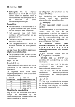 Page 2626electroluxNL
PL
De voltage kan ±6% verschillen van het
opgegeven voltage.
Voor bediening met verschillende
voltages moet een geschikte
autotransformator gebruikt worden.
Belangrijk
Het apparaat moet geaard
worden.
De netsnoerstekker is voorzien van een
contact voor dit doel. Als de
stroomtoevoer in uw huis niet geaard is.
sluit het apparaat aan een aparte aarde
aan in overeenstemming met de
geldende regels en raadpleeg een
gespecialiseerde elektricien.
De fabrikant neemt geen
verantwoordelijkheid op...