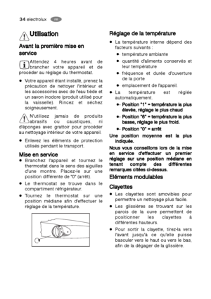 Page 3434electroluxFR
HU
R Ré
ég
gl
la
ag
ge
e 
 d
de
e 
 l
la
a 
 t
te
em
mp
pé
ér
ra
at
tu
ur
re
e 
 
La température interne dépend des
facteurs suivants : 
· température ambiante 
· quantité d'aliments conservés et
leur température 
· fréquence et durée d'ouverture
de la porte
· emplacement de l'appareil. 
· La température est réglée
automatiquement. 
· ·P
Po
os
si
it
ti
io
on
n 
 “
“1
1”
” 
 =
= 
 t
te
em
mp
pé
ér
ra
at
tu
ur
re
e 
 l
la
a 
 p
pl
lu
us
s
é él
le
ev
vé
ée
e,
, 
 r
ré
ég
gl
la
ag...