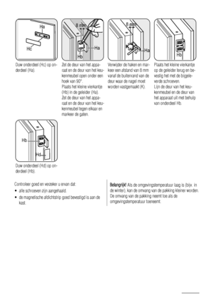 Page 12Ha
Hc
Duw onderdeel (Hc) op on-
derdeel (Ha).
Ha
Hb
8 mm
Zet de deur van het appa-
raat en de deur van het keu-
kenmeubel open onder een
hoek van 90°.
Plaats het kleine vierkantje
(Hb) in de geleider (Ha).
Zet de deur van het appa-
raat en de deur van het keu-
kenmeubel tegen elkaar en
markeer de gaten.
Ha K
8 mm
Verwijder de haken en mar-
keer een afstand van 8 mm
vanaf de buitenrand van de
deur waar de nagel moet
worden vastgemaakt (K).
Hb
Plaats het kleine vierkantje
op de geleider terug en be-
vestig...