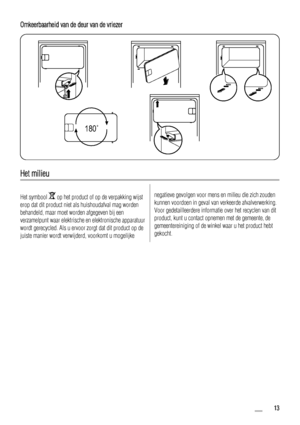 Page 13Omkeerbaarheid van de deur van de vriezer
180
Het milieu
Het symbool  op het product of op de verpakking wijst
erop dat dit product niet als huishoudafval mag worden
behandeld, maar moet worden afgegeven bij een
verzamelpunt waar elektrische en elektronische apparatuur
wordt gerecycled. Als u ervoor zorgt dat dit product op de
juiste manier wordt verwijderd, voorkomt u mogelijkenegatieve gevolgen voor mens en milieu die zich zouden
kunnen voordoen in geval van verkeerde afvalverwerking.
Voor...