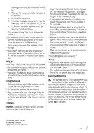 Page 15or damaged power plug may overheat and cause a
fire.
3. Make sure that you can come to the mains plug of
the appliance.
4. Do not pull the mains cable.
5. If the power plug socket is loose, do not insert the
power plug. There is a risk of electric shock or fire.
6. You must not operate the appliance without the
lamp cover
5) of interior lighting.
• This appliance is heavy. Care should be taken when
moving it.
• Do not remove nor touch items from the freezer com-
partment if your hands are damp/wet, as...