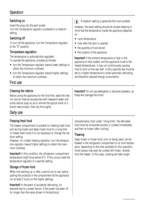 Page 16Operation
Switching on
Insert the plug into the wall socket.
Turn the Temperature regulator clockwise to a medium
setting.
Switching off
To turn off the appliance, turn the Temperature regulator
to the O position.
Temperature regulation
The temperature is automatically regulated.
To operate the appliance, proceed as follows:
• turn the Temperature regulator toward lower settings to
obtain the minimum coldness.
• turn the Temperature regulator toward higher settings
to obtain the maximum coldness.
A...