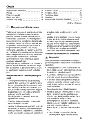 Page 15Obsah
Bezpečnostní informace _ _ _ _ _ _ _ _ _  15
Provoz _ _ _ _ _ _ _ _ _ _ _ _ _ _ _ _ _ _  17
Při prvním použití _ _ _ _ _ _ _ _ _ _ _ _  17
Denní používání _ _ _ _ _ _ _ _ _ _ _ _ _  18
Užitečné rady a tipy _ _ _ _ _ _ _ _ _ _ _  19Čištění a údržba _ _ _ _ _ _ _ _ _ _ _ _ _  20
Co dělat, když... _ _ _ _ _ _ _ _ _ _ _ _ _  21
Technické údaje _ _ _ _ _ _ _ _ _ _ _ _ _  23
Instalace _ _ _ _ _ _ _ _ _ _ _ _ _ _ _ _ _  24
Poznámky k životnímu prostředí _ _ _ _ _  27
Zmĕny vyhrazeny
 Bezpečnostní...