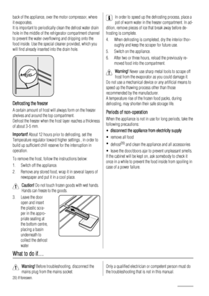 Page 46back of the appliance, over the motor compressor, where
it evaporates.
It is important to periodically clean the defrost water drain
hole in the middle of the refrigerator compartment channel
to prevent the water overflowing and dripping onto the
food inside. Use the special cleaner provided, which you
will find already inserted into the drain hole.
Defrosting the freezer
A certain amount of frost will always form on the freezer
shelves and around the top compartment.
Defrost the freezer when the frost...