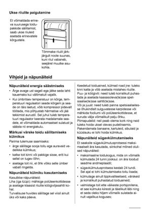 Page 56Ukse riiulite paigutamine
Et võimaldada erine-
va suurusega toidu-
pakkide säilitamist,
saab ukse riiuleid
asetada erinevatele
kõrgustele.
Tõmmake riiulit järk-
järgult noole suunas,
kuni riiul vabaneb,
seejärel muutke asu-
kohta.
Vihjeid ja näpunäiteid
Näpunäiteid energia säästmiseks
• Ärge avage ust sageli ega jätke seda lahti
kauemaks kui vältimatult vajalik.
• Kui ümbritsev temperatuur on kõrge, tem-
peratuuri regulaatori seade kõrgem ja sea-
de on täis laetud, võib kompressor pidevalt
töötada, mis...