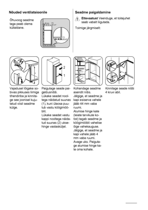 Page 62Nõuded ventilatsioonile
Õhuvoog seadme
taga peab olema
küllaldane.50 mmmin.
200 cm2
min.
200 cm2
Seadme paigaldamine
Ettevaatust Veenduge, et toitejuhet
saab vabalt liigutada.
Toimige järgmiselt:
x
x
Vajadusel lõigake so-
bivas pikkuses liimiga
tihendiriba ja kinnita-
ge see joonisel kuju-
tatud viisil seadme
külge.
1 2
Paigutage seade pai-
galdusnišši.
Lükake seadet nool-
tega näidatud suunas
(1), kuni ülaosa puu-
tub vastu köögimöö-
blit.
Lükake seadet vastu
kappi nooltega näida-
tud suunas (2) ukse-...