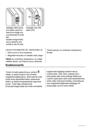 Page 64Hb
Asetage väike kandi-
line detail uuesti ko-
hale ja kinnitage siis
juuresolevate kruvide
abil.
Seadke köögimööbli
uks ja seadme uks
kohakuti osa Hb abil.
Hb
Hd
Vajutage osa (Hd)
osale (Hb).  
Lõpuks kontrollige kõik üle, veendumaks, et:
• Kõik kruvid on kinni keeratud.
• Magnetkinnitusriba on tihedalt vastu kappi.
Tähtis Kui ümbritsev temperatuur on madal
(näiteks talvel), siis tihendi suurus väheneb.
Tihend paisub, kui ümbritsev temperatuur
tõuseb.
Keskkonnainfo
Tootel või selle pakendil asuv sümbol...