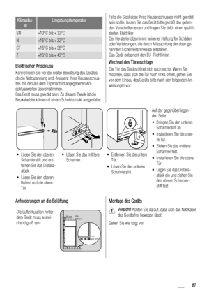 Page 87Klimaklas-
seUmgebungstemperatur
SN+10°C bis + 32°C
N+16°C bis + 32°C
ST+16°C bis + 38°C
T+16°C bis + 43°C
Elektrischer Anschluss
Kontrollieren Sie vor der ersten Benutzung des Gerätes,
ob die Netzspannung und -frequenz Ihres Hausanschlus-
ses mit den auf dem Typenschild angegebenen An-
schlusswerten übereinstimmen.
Das Gerät muss geerdet sein. Zu diesem Zweck ist die
Netzkabelsteckdose mit einem Schutzkontakt ausgestattet.
Falls die Steckdose Ihres Hausanschlusses nicht geerdet
sein sollte, lassen Sie...