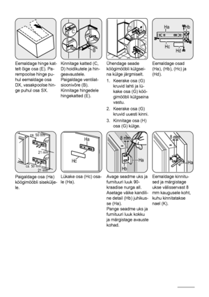 Page 24Eemaldage hinge kat-
telt õige osa (E). Pa-
rempoolse hinge pu-
hul eemaldage osa
DX, vasakpoolse hin-
ge puhul osa SX.
BE
E
CD
Kinnitage katted (C,
D) hoidikutele ja hin-
geavaustele.
Paigaldage ventilat-
sioonivõre (B).
Kinnitage hingedele
hingekatted (E).
G
H
Ühendage seade
köögimööbli külgsei-
na külge järgmiselt.
1. Keerake osa (G)
kruvid lahti ja lü-
kake osa (G) köö-
gimööbli külgseina
vastu.
2. Keerake osa (G)
kruvid uuesti kinni.
3. Kinnitage osa (H)
osa (G) külge.
Ha
Hb
Hc
Hd
Eemaldage osad...