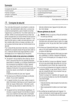 Page 26Sommaire
Consignes de sécurité _ _ _ _ _ _ _ _ _ _ _ _ _ _ _  26
Fonctionnement _ _ _ _ _ _ _ _ _ _ _ _ _ _ _ _ _ _  28
Première utilisation _ _ _ _ _ _ _ _ _ _ _ _ _ _ _ _  28
Utilisation quotidienne _ _ _ _ _ _ _ _ _ _ _ _ _ _ _  29
Conseils utiles _ _ _ _ _ _ _ _ _ _ _ _ _ _ _ _ _ _ _  30Entretien et nettoyage _ _ _ _ _ _ _ _ _ _ _ _ _ _ _   31
En cas danomalie de fonctionnement _ _ _ _ _ _ _ _  32
Caractéristiques techniques _ _ _ _ _ _ _ _ _ _ _ _   34
Installation _ _ _ _ _ _ _ _ _ _ _ _ _ _ _ _ _...