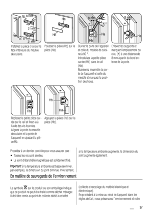 Page 37ca. 50 mm
ca. 50 mm21 mm
90°
21 mm90°
Installez la pièce (Ha) sur la
face intérieure du meuble
de cuisine.
Ha
Hc
Poussez la pièce (Hc) sur la
pièce (Ha).
Ha
Hb
8 mm
Ouvrez la porte de lappareil
et celle du meuble de cuisi-
ne à 90 °.
Introduisez la petite pièce
carrée (Hb) dans le rail
(Ha).
Maintenez ensemble la por-
te de lappareil et celle du
meuble et marquez la posi-
tion des trous.
Ha K
8 mm
Enlevez les supports et
marquez l’emplacement du
clou (K) à une distance de
8 mm à partir du bord ex-
terne...