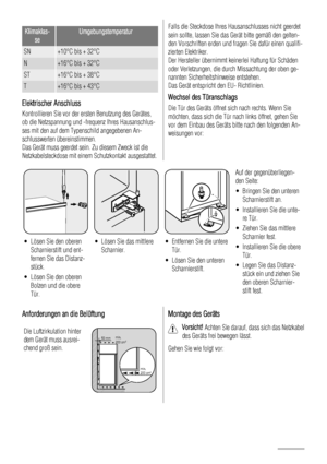 Page 48Klimaklas-
seUmgebungstemperatur
SN+10°C bis + 32°C
N+16°C bis + 32°C
ST+16°C bis + 38°C
T+16°C bis + 43°C
Elektrischer Anschluss
Kontrollieren Sie vor der ersten Benutzung des Gerätes,
ob die Netzspannung und -frequenz Ihres Hausanschlus-
ses mit den auf dem Typenschild angegebenen An-
schlusswerten übereinstimmen.
Das Gerät muss geerdet sein. Zu diesem Zweck ist die
Netzkabelsteckdose mit einem Schutzkontakt ausgestattet.
Falls die Steckdose Ihres Hausanschlusses nicht geerdet
sein sollte, lassen Sie...