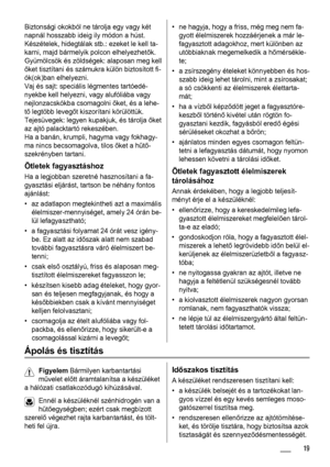 Page 19Biztonsági okokból ne tárolja egy vagy két
napnál hosszabb ideig ily módon a húst.
Készételek, hidegtálak stb.: ezeket le kell ta-
karni, majd bármelyik polcon elhelyezhetők.
Gyümölcsök és zöldségek: alaposan meg kell
őket tisztítani és számukra külön biztosított fi-
ók(ok)ban elhelyezni.
Vaj és sajt: speciális légmentes tartóedé-
nyekbe kell helyezni, vagy alufóliába vagy
nejlonzacskókba csomagolni őket, és a lehe-
tő legtöbb levegőt kiszorítani körülöttük.
Tejesüvegek: legyen kupakjuk, és tárolja őket...