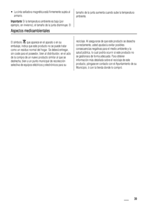 Page 39• La cinta selladora magnética está firmemente sujeta al
armario.
Importante Si la temperatura ambiente es baja (por
ejemplo, en invierno), el tamaño de la junta disminuye. Eltamaño de la junta aumenta cuando sube la temperatura
ambiente.
Aspectos medioambientales
El símbolo  que aparece en el aparato o en su
embalaje, indica que este producto no se puede tratar
como un residuo normal del hogar. Se deberá entregar,
sin coste para el poseedor, bien al distribuidor, en el acto
de la compra de un nuevo...