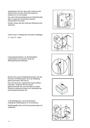 Page 1414
Fugenabdeckprofiloben um die Winkeldicke
ausschneiden und zwischen Gerät und
Möbelseitenwand eindrücken.


Gerät mit den 4 beiliegenden Schrauben befestigen.
(I = kurz) (P = lang)
Vergewissern Sie sich, dass unten zwischen dem
Küchenmöbel und dem Rand des Geräts ein
Abstand von 44 mm besteht.
Die untere Scharnierabdeckung (im Zubehörbeutel)
dient zur genauen Ausrichtung zwischen
Küchenmöbel und Gerät.
Darüber hinaus darf das Gerät das Netzkabel nicht
quetschen.
1
244mm
I
P
In die Befestigungs- und...