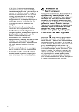 Page 2020
ATTENTION: En dehors des températures
ambiantes indiquées par la classe climatique
d’appartenance de ce produit, il est obligatoire de
respecter les indications suivantes: lorsque la
température ambiante descend sous la valeur
minimum, la température de conservation du
compartiment congélateur peut ne pas être
garantie; il est donc conseillé de consommer les
produits que ce dernier contient au plus vite.
 Un produit décongelé ne doit jamais être
recongelé.
 Suivez les indications du fabricant pour...