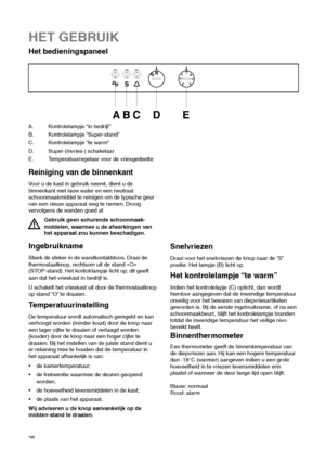 Page 3838
Reiniging van de binnenkant
Voor u de kast in gebruik neemt, dient u de
binnenkant met lauw water en een neutraal
schoonmaakmiddel te reinigen om de typische geur
van een nieuw apparaat weg te nemen. Droog
vervolgens de wanden goed af.
Gebruik geen schurende schoonmaak-
middelen, waarmee u de afwerkingen van
het apparaat zou kunnen beschadigen.
HET GEBRUIK
Het bedieningspaneel




	  
A. Kontrolelampje “in bedrijf ”
B. Kontrolelampje “Super-stand”
C. Kontrolelampje “te warm”
D....