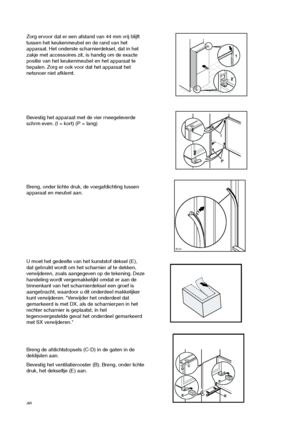 Page 4646
Breng, onder lichte druk, de voegafdichting tussen
apparaat en meubel aan.


Bevestig het apparaat met de vier rneegeleverde
schrm even. (I = kort) (P = lang) 
Zorg ervoor dat er een afstand van 44 mm vrij blijft
tussen het keukenmeubel en de rand van het
apparaat. Het onderste scharnierdeksel, dat in het
zakje met accessoires zit, is handig om de exacte
positie van het keukenmeubel en het apparaat te
bepalen. Zorg er ook voor dat het apparaat het
netsnoer niet afklemt.
1
244mm
I
P
Breng de...