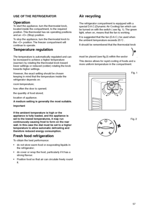 Page 5757
Important
If the ambient temperature is high or the
appliance is fully loaded, and the appliance is
set to the lowest temperatures, it may run
continuously causing frost to form on the rear
wall. In this case the dial must be set to a higher
temperature to allow automatic defrosting and
therefore reduced energy consumption.
Fresh food refrigeration
To obtain the best performance:
 do not store warm food or evaporating liquids in
the refrigerator;
 do cover or wrap the food, particularly if it has a...