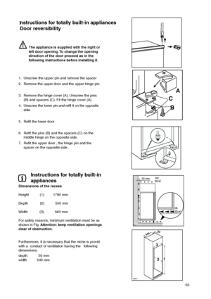 Page 6363
Instructions for totally built-in appliances
Door reversibility
Instructions for totally built-in
appliances
Dimensions of the recess
Height           (1)         1780 mm
Depth            (2)           550 mm
Width            (3)           560 mm
For safety reasons, minimum ventilation must be as
shown in Fig.Attention: keep ventilation openings
clear of obstruction.






 
	




Furthermore, it is necessary that the niche is provid
with a  conduct of...