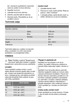 Page 11žití v domácích spotřebičích (maximální
výkon je uveden na krytu žárovky).
4. Nasaďte nový kryt.
5. Utáhněte šroub krytu žárovky.
6. Zástrčku zasuňte opět do zásuvky.
7. Otevřete dveře. Přesvědčte se, že se
osvětlení rozsvítí.Zavření dveří
1. Vyčistěte těsnění dveří.
2. Pokud je to nutné, dveře seřiďte. Řiďte se
pokyny v části "Instalace".
3. V případě potřeby vadné těsnění dveří vy‐
měňte. Obraťte se na servisní středisko.
Technické údaje
   
Rozměry výklenku  
 Výška1780 mm
 Šířka560 mm...
