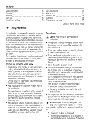 Page 16Contents
Safety information _ _ _ _ _ _ _ _ _ _ _ _ _ _ _ _ _  16
Operation _ _ _ _ _ _ _ _ _ _ _ _ _ _ _ _ _ _ _ _ _  18
First use _ _ _ _ _ _ _ _ _ _ _ _ _ _ _ _ _ _ _ _ _ _  18
Daily use _ _ _ _ _ _ _ _ _ _ _ _ _ _ _ _ _ _ _ _ _  18
Helpful hints and tips _ _ _ _ _ _ _ _ _ _ _ _ _ _ _   20Care and cleaning _ _ _ _ _ _ _ _ _ _ _ _ _ _ _ _ _  21
What to do if… _ _ _ _ _ _ _ _ _ _ _ _ _ _ _ _ _ _  22
Technical data _ _ _ _ _ _ _ _ _ _ _ _ _ _ _ _ _ _ _  24
Installation _ _ _ _ _ _ _ _ _ _ _ _ _ _ _ _ _ _...