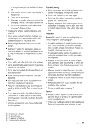 Page 17or damaged power plug may overheat and cause a
fire.
3. Make sure that you can come to the mains plug of
the appliance.
4. Do not pull the mains cable.
5. If the power plug socket is loose, do not insert the
power plug. There is a risk of electric shock or fire.
6. You must not operate the appliance without the
lamp cover
6) of interior lighting.
• This appliance is heavy. Care should be taken when
moving it.
• Do not remove nor touch items from the freezer com-
partment if your hands are damp/wet, as...