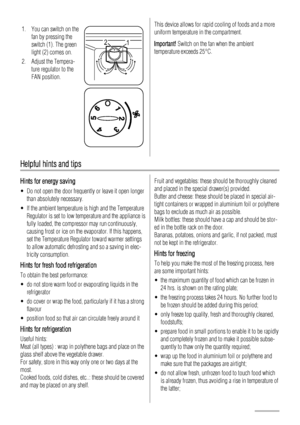 Page 201. You can switch on the
fan by pressing the
switch (1). The green
light (2) comes on.
2. Adjust the Tempera-
ture regulator to the
FAN position. 
2
1
This device allows for rapid cooling of foods and a more
uniform temperature in the compartment.
Important! Switch on the fan when the ambient
temperature exceeds 25°C.
Helpful hints and tips
Hints for energy saving
• Do not open the door frequently or leave it open longer
than absolutely necessary.
• If the ambient temperature is high and the Temperature...