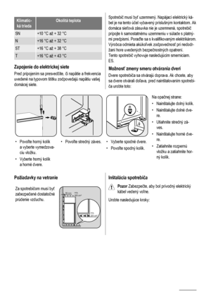 Page 68Klimatic-
ká triedaOkolitá teplota
SN+10 °C až + 32 °C
N+16 °C až + 32 °C
ST+16 °C až + 38 °C
T+16 °C až + 43 °C
Zapojenie do elektrickej siete
Pred pripojením sa presvedčite, či napätie a frekvencia
uvedené na typovom štítku zodpovedajú napätiu vašej
domácej siete.
Spotrebič musí byť uzemnený. Napájací elektrický ká-
bel je na tento účel vybavený príslušným kontaktom. Ak
domáca sieťová zásuvka nie je uzemnená, spotrebič
pripojte k samostatnému uzemneniu v súlade s platný-
mi predpismi. Poraďte sa s...