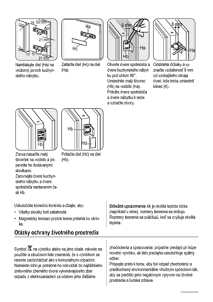 Page 70ca. 50 mm
ca. 50 mm21 mm
90°
21 mm90°
Nainštalujte diel (Ha) na
vnútorný povrch kuchyn-
ského nábytku.
Ha
Hc
Zatlačte diel (Hc) na diel
(Ha).
Ha
Hb
8 mm
Otvorte dvere spotrebiča a
dvere kuchynského nábyt-
ku pod uhlom 90°.
Umiestnite malý štvorec
(Hb) na vodidlo (Ha).
Priložte dvere spotrebiča
a dvere nábytku k sebe
a označte otvory.
Ha K
8 mm
Odstráňte držiaky a vy-
značte vzdialenosť 8 mm
od vonkajšieho okraja
dverí, kde treba umiestniť
klinec (K).
Hb
Znova nasaďte malý
štvorček na vodidlo a pri-...