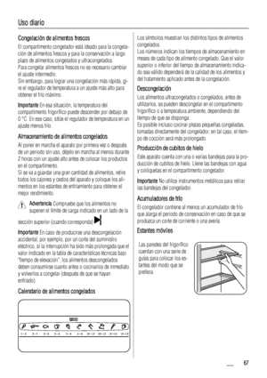 Page 67Uso diario
Congelación de alimentos frescos
El compartimento congelador está ideado para la congela-
ción de alimentos frescos y para la conservación a largo
plazo de alimentos congelados y ultracongelados.
Para congelar alimentos frescos no es necesario cambiar
el ajuste intermedio.
Sin embargo, para lograr una congelación más rápida, gi-
re el regulador de temperatura a un ajuste más alto para
obtener el frío máximo.
Importante En esa situación, la temperatura del
compartimento frigorífico puede...