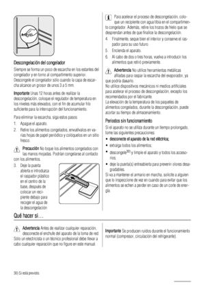 Page 70Descongelación del congelador
Siempre se forma un poco de escarcha en los estantes del
congelador y en torno al compartimento superior.
Descongele el congelador sólo cuando la capa de escar-
cha alcance un grosor de unos 3 a 5 mm.
Importante Unas 12 horas antes de realizar la
descongelación, coloque el regulador de temperatura en
los niveles más elevados, con el fin de acumular frío
suficiente para la interrupción del funcionamiento.
Para eliminar la escarcha, siga estos pasos:
1. Apague el aparato.
2....