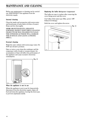 Page 1616
MAINTENANCE AND CLEANING
Before any maintenance or cleaning can be carried 
out, DISCONNECT the appliance from the 
electricity supply.
Internal cleaning
Clean the inside and accessories with warm water 
and bicarbonate of soda (5ml to 0.5 litre of water). 
Rinse and dry thoroughly.
NEVER USE DETERGENTS, ABRASIVE 
POWDERS, HIGHLY PERFUMED CLEANING 
PRODUCTS OR WAX POLISHES TO CLEAN 
THE INTERIOR AS THESE WILL DAMAGE 
THE SURFACE AND LEAVE A STRONG 
SMELL.
External cleaning
Wash the outer cabinet with...