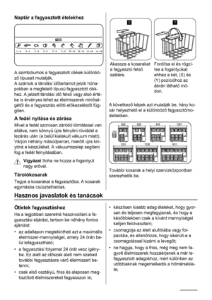 Page 26Naptár a fagyasztott ételekhez
A szimbólumok a fagyasztott cikkek különbö-
ző típusait mutatják.
A számok a tárolási időtartamot jelzik hóna-
pokban a megfelelő típusú fagyasztott cikk-
hez. A jelzett tárolási idő felső vagy alsó érté-
ke is érvényes lehet az élelmiszerek minősé-
gétől és a fagyasztás előtti előkezeléstől füg-
gően.
A fedél nyitása és zárása
Mivel a fedél szorosan záródó tömítéssel van
ellátva, nem könnyű újra felnyitni röviddel a
lezárás után (a belül kialakult vákuum miatt).
Várjon...