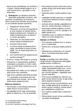 Page 34•Mainīt ierīces specifikācijas vai modificēt to
ir bīstami. Strāvas kabeļa bojājums var iz-
raisīt īssavienojumu, ugunsgrēku un/vai
elektrošoku.
Brīdinājums Lai nepieļautu bīstamību,
elektriskās sastāvdaļas, piemēram, strā-
vas kabeli, kontaktdakšu vai kompresoru,
drīkst nomainīt tikai sertificēts servisa pārstā-
vis vai kvalificēts apkopes speciālists.
1. Nepagariniet strāvas kabeli.
2. Pārbaudiet, vai ierīces aizmugurējā da-
ļa nevar saspiest vai sabojāt strāvas
kabeļa kontaktspraudni. Saspiests vai...