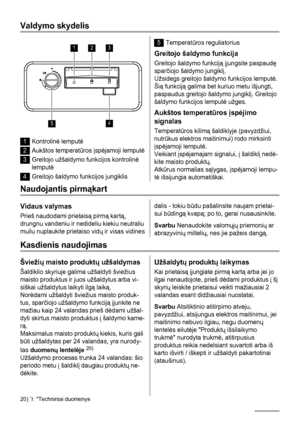 Page 46Valdymo skydelis
123
45
1Kontrolinė lemputė
2Aukštos temperatūros įspėjamoji lemputė
3Greitojo užšaldymo funkcijos kontrolinė
lemputė
4Greitojo šaldymo funkcijos jungiklis
5Temperatūros reguliatorius
Greitojo šaldymo funkcija
Greitojo šaldymo funkciją įjungsite paspaudę
sparčiojo šaldymo jungiklį.
Užsidegs greitojo šaldymo funkcijos lemputė.
Šią funkciją galima bet kuriuo metu išjungti,
paspaudus greitojo šaldymo jungiklį. Greitojo
šaldymo funkcijos lemputė užges.
Aukštos temperatūros įspėjimo
signalas...