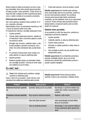 Page 58Mnohé značkové čističe kuchynských povrchov obsa-
hujú chemikálie, ktoré môžu pôsobiť agresívne/poško-
diť plasty použité v tomto spotrebiči. Z tohto dôvodu sa
odporúča čistiť vonkajší kryt tohto spotrebiča iba teplou
vodou s malým množstvom umývacieho prostriedku.
Odmrazovanie mrazničky
Keď vrstva námrazy dosiahne hrúbku približne 10-15
mm, mrazničku odmrazte.
Najvhodnejšou dobou na odmrazenie mrazničky je, keď
v nej nie sú potraviny alebo ich je málo.
Pri odstraňovaní námrazy vykonajte nasledujúce...