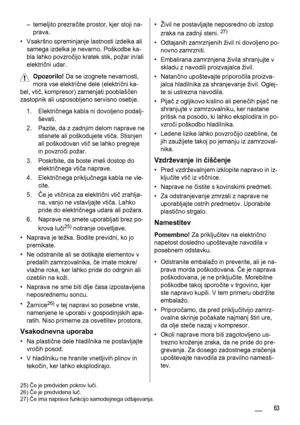 Page 63– temeljito prezračite prostor, kjer stoji na-
prava.
• Vsakršno spreminjanje lastnosti izdelka ali
samega izdelka je nevarno. Poškodbe ka-
bla lahko povzročijo kratek stik, požar in/ali
električni udar.
Opozorilo! Da se izognete nevarnosti,
mora vse električne dele (električni ka-
bel, vtič, kompresor) zamenjati pooblaščen
zastopnik ali usposobljeno servisno osebje.
1. Električnega kabla ni dovoljeno podalj-
ševati.
2. Pazite, da z zadnjim delom naprave ne
stisnete ali poškodujete vtiča. Stisnjen
ali...