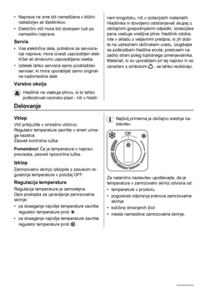 Page 64• Naprava ne sme biti nameščena v bližini
radiatorjev ali štedilnikov.
•Električni vtič mora biti dostopen tudi po
namestitvi naprave.
Servis
•Vsa električna dela, potrebna za servisira-
nje naprave, mora izvesti usposobljen elek-
tričar ali strokovno usposobljena oseba.
• Izdelek lahko servisira samo pooblaščen
serviser, ki mora uporabljati samo original-
ne nadomestne dele
Varstvo okolja
Hladilnik ne vsebuje plinov, ki bi lahko
poškodovali ozonsko plast - niti v hladil-
nem krogotoku, niti v...