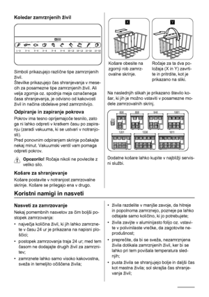 Page 66Koledar zamrznjenih živil
Simboli prikazujejo različne tipe zamrznjenih
živil.
Številke prikazujejo čas shranjevanja v mese-
cih za posamezne tipe zamrznjenih živil. Ali
velja zgornja oz. spodnja meja označenega
časa shranjevanja, je odvisno od kakovosti
živil in načina obdelave pred zamrznitvijo.
Odpiranje in zapiranje pokrova
Pokrov ima tesno oprijemajoče tesnilo, zato
ga ni lahko odpreti v kratkem času po zapira-
nju (zaradi vakuuma, ki se ustvari v notranjo-
sti).
Pred ponovnim odpiranjem skrinje...