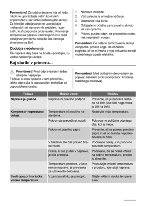 Page 68Pomembno! Za odstranjevanje ivja ali ledu
nikoli ne uporabljajte ostrih kovinskih
pripomočkov, ker lahko poškodujete skrinjo.
Za hitrejše odtaljevanje ne uporabljajte
mehanskih ali nenaravnih sredstev, razen
tistih, ki jih priporoča proizvajalec. Povišanje
temperature paketov zamrznjenih živil med
odtaljevanjem lahko skrajša čas varnega
shranjevanja živil.
Obdobja nedelovanja
Če naprave dalj časa ne boste uporabljali, iz-
vedite naslednje ukrepe:
1. Napravo izklopite.
2. Vtič izvlecite iz omrežne...