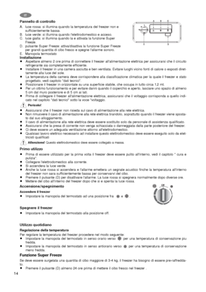 Page 1414
IT
Pannello di controllo
A.  luce rossa: si illumina quando la temperatura del freezer non e
sufficientemente bassa.
B.  luce verde: si illumina quando l'elettrodomestico e acceso.
C.  luce gialla: si illumina quando la e attivata la funzione Super
Freeze.
D.  pulsante Super Freeze: attiva/disattiva la funzione Super Freeze
per grandi quantita di cibo fresco e spegne l'allarme sonoro.
E. Manopola termostato
InstallazioneAspettare almeno 2 ore prima di connettere il freezer...