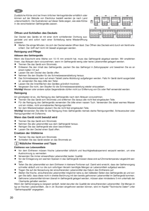 Page 2020
DE
Zusätzliche Körbe sind bei Ihrem örtlichen Vertragshändler erhältlich oder
können auf der Website von Electrolux bestellt werden (je nach Land
unterschiedlich). Die Illustrationen auf dieser Seite zeigen, wie viele Körbe
in die verschiedenen Gefriergeräte passen.
Öffnen und Schließen des Deckels
Der Deckel des Geräts ist mit einer dicht schließender Dichtung aus-
gerüstet und wird sofort nach einer Schließung keine Wiederöffnung
zulassen.
Warten Sie einige Minuten, bis sich der Deckel wieder öffnen...