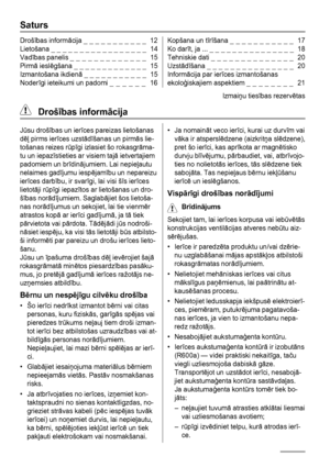 Page 12Saturs
Drošības informācija _ _ _ _ _ _ _ _ _ _ _  12
Lietošana _ _ _ _ _ _ _ _ _ _ _ _ _ _ _ _ _  14
Vadības panelis _ _ _ _ _ _ _ _ _ _ _ _ _  15
Pirmā ieslēgšana _ _ _ _ _ _ _ _ _ _ _ _ _  15
Izmantošana ikdienā _ _ _ _ _ _ _ _ _ _ _  15
Noderīgi ieteikumi un padomi _ _ _ _ _ _  16Kopšana un tīrīšana _ _ _ _ _ _ _ _ _ _ _  17
Ko darīt, ja ... _ _ _ _ _ _ _ _ _ _ _ _ _ _ _  18
Tehniskie dati _ _ _ _ _ _ _ _ _ _ _ _ _ _  20
Uzstādīšana _ _ _ _ _ _ _ _ _ _ _ _ _ _ _  20
Informācija par ierīces...