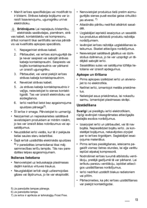 Page 13•Mainīt ierīces specifikācijas vai modificēt to
ir bīstami. Strāvas kabeļa bojājums var iz-
raisīt īssavienojumu, ugunsgrēku un/vai
elektrošoku.
Brīdinājums Lai nepieļautu bīstamību,
elektriskās sastāvdaļas, piemēram, strā-
vas kabeli, kontaktdakšu vai kompresoru,
drīkst nomainīt tikai sertificēts servisa pārstā-
vis vai kvalificēts apkopes speciālists.
1. Nepagariniet strāvas kabeli.
2. Pārbaudiet, vai ierīces aizmugurējā da-
ļa nevar saspiest vai sabojāt strāvas
kabeļa kontaktspraudni. Saspiests vai...