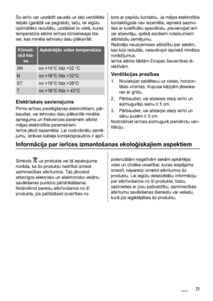 Page 21Šo ierīci var uzstādīt sausās un labi ventilētās
telpās (garāžā vai pagrabā), taču, lai iegūtu
optimālāko rezultātu, uzstādiet to vietā, kuras
temperatūra atbilst ierīces klimatiskajai kla-
sei, kas minēta tehnisko datu plāksnītē:
Klimati-
skā kla-
seApkārtējās vides temperatūra
SNno +10°C līdz +32 °C
Nno +16°C līdz +32°C
STno +16°C līdz +38°C
Tno +16°C līdz + 43°C
Elektriskais savienojums
Pirms ierīces pieslēgšanas elektrotīklam, pār-
baudiet, vai tehnisko datu plāksnītē minētie
sprieguma un frekvences...